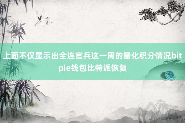 上面不仅显示出全连官兵这一周的量化积分情况bitpie钱包比特派恢复