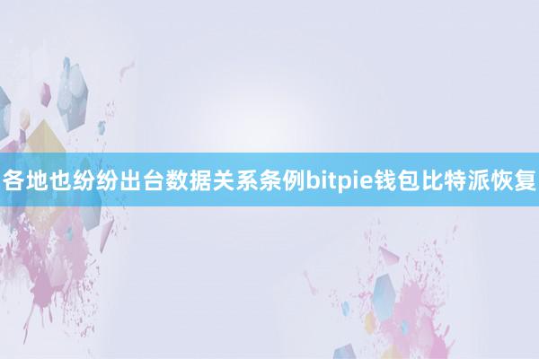 各地也纷纷出台数据关系条例bitpie钱包比特派恢复