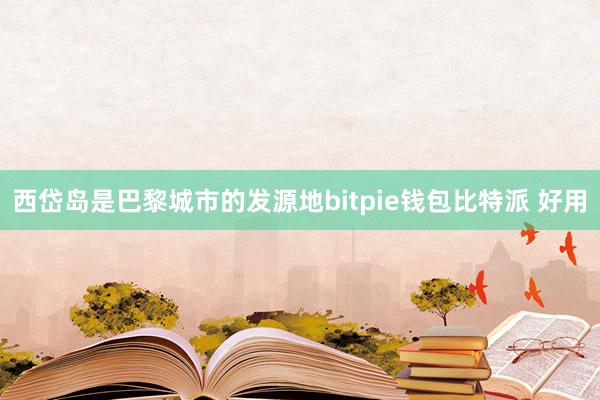 西岱岛是巴黎城市的发源地bitpie钱包比特派 好用