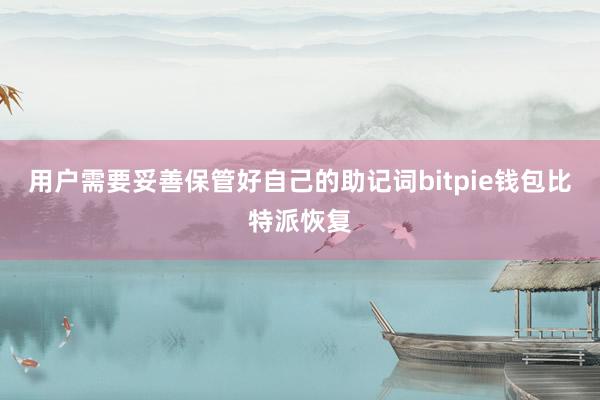 用户需要妥善保管好自己的助记词bitpie钱包比特派恢复