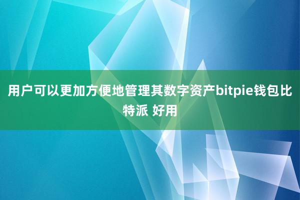 用户可以更加方便地管理其数字资产bitpie钱包比特派 好用