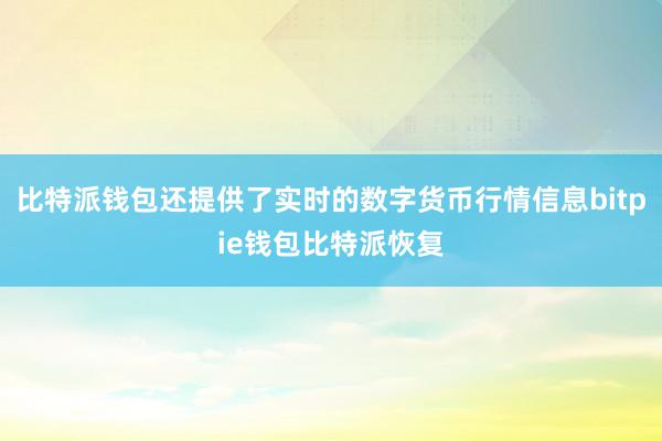 比特派钱包还提供了实时的数字货币行情信息bitpie钱包比特派恢复