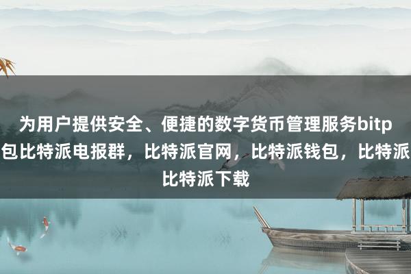 为用户提供安全、便捷的数字货币管理服务bitpie钱包比特派电报群，比特派官网，比特派钱包，比特派下载