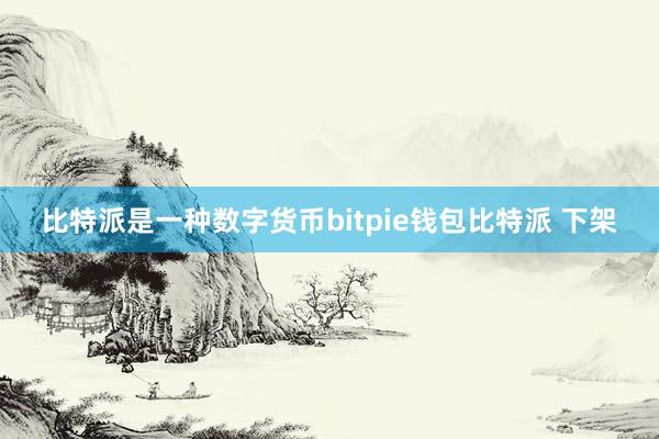 比特派是一种数字货币bitpie钱包比特派 下架