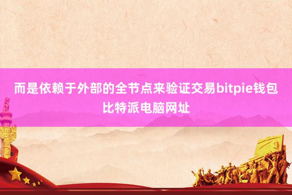 而是依赖于外部的全节点来验证交易bitpie钱包比特派电脑网址