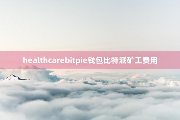 healthcarebitpie钱包比特派矿工费用