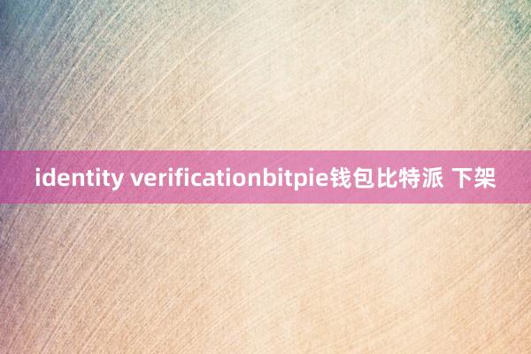 identity verificationbitpie钱包比特派 下架