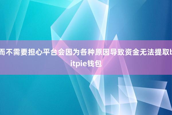 而不需要担心平台会因为各种原因导致资金无法提取bitpie钱包