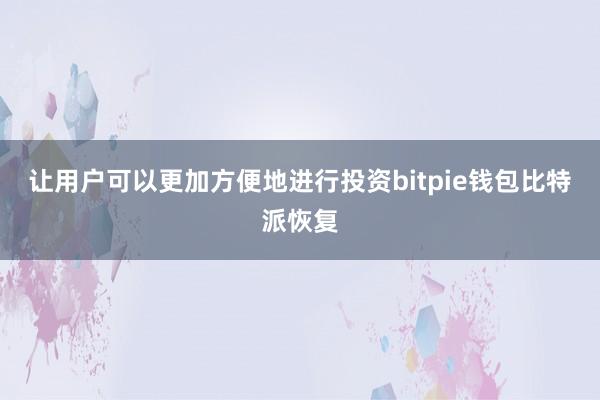 让用户可以更加方便地进行投资bitpie钱包比特派恢复