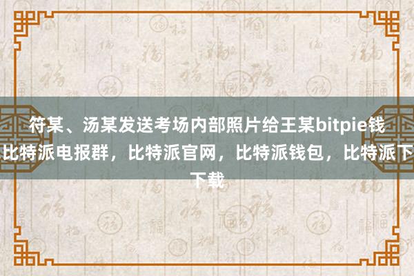 符某、汤某发送考场内部照片给王某bitpie钱包比特派电报群，比特派官网，比特派钱包，比特派下载