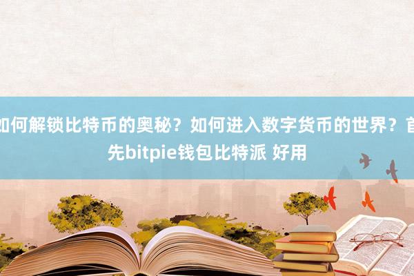 如何解锁比特币的奥秘？如何进入数字货币的世界？首先bitpie钱包比特派 好用