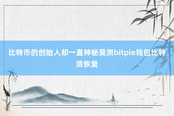 比特币的创始人却一直神秘莫测bitpie钱包比特派恢复