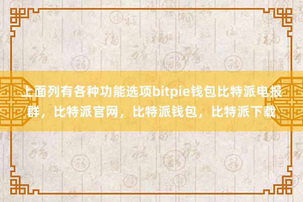 上面列有各种功能选项bitpie钱包比特派电报群，比特派官网，比特派钱包，比特派下载