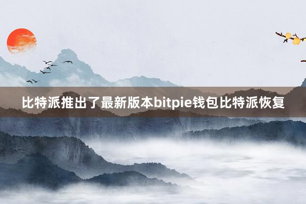 比特派推出了最新版本bitpie钱包比特派恢复