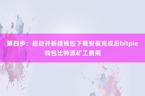 第四步：启动并新建钱包下载安装完成后bitpie钱包比特派矿工费用