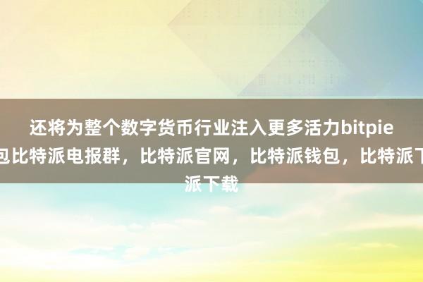 还将为整个数字货币行业注入更多活力bitpie钱包比特派电报群，比特派官网，比特派钱包，比特派下载