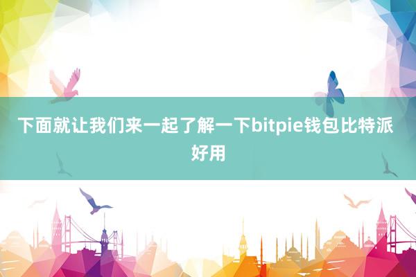 下面就让我们来一起了解一下bitpie钱包比特派 好用