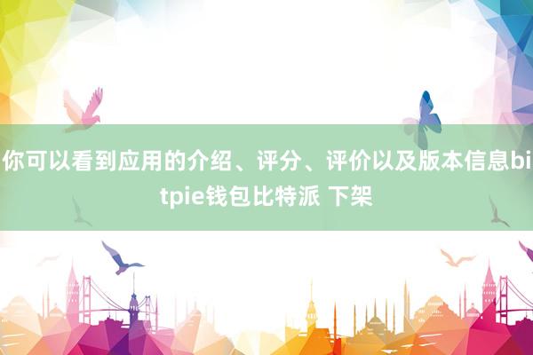 你可以看到应用的介绍、评分、评价以及版本信息bitpie钱包比特派 下架