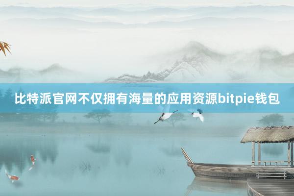 比特派官网不仅拥有海量的应用资源bitpie钱包