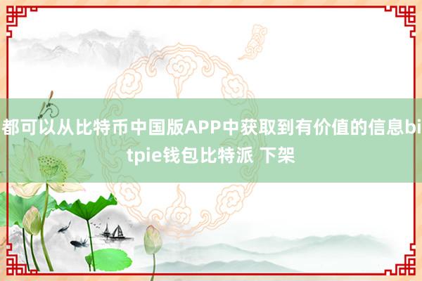 都可以从比特币中国版APP中获取到有价值的信息bitpie钱包比特派 下架