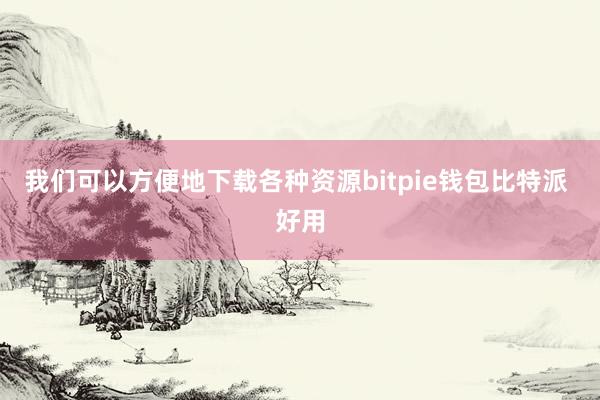 我们可以方便地下载各种资源bitpie钱包比特派 好用