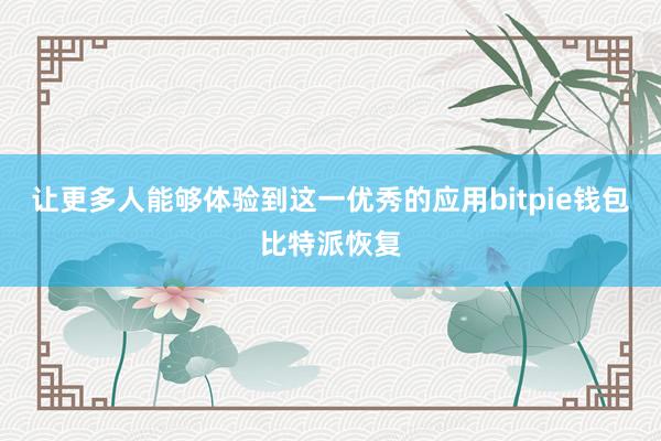 让更多人能够体验到这一优秀的应用bitpie钱包比特派恢复