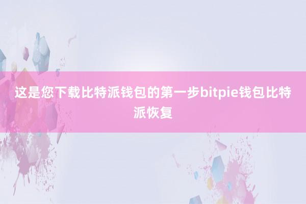 这是您下载比特派钱包的第一步bitpie钱包比特派恢复