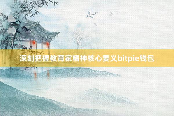 深刻把握教育家精神核心要义bitpie钱包