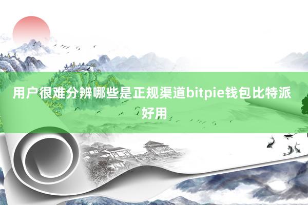 用户很难分辨哪些是正规渠道bitpie钱包比特派 好用