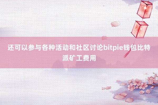 还可以参与各种活动和社区讨论bitpie钱包比特派矿工费用