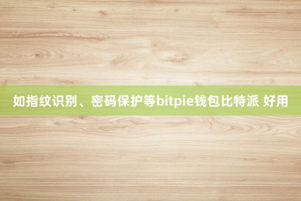 如指纹识别、密码保护等bitpie钱包比特派 好用