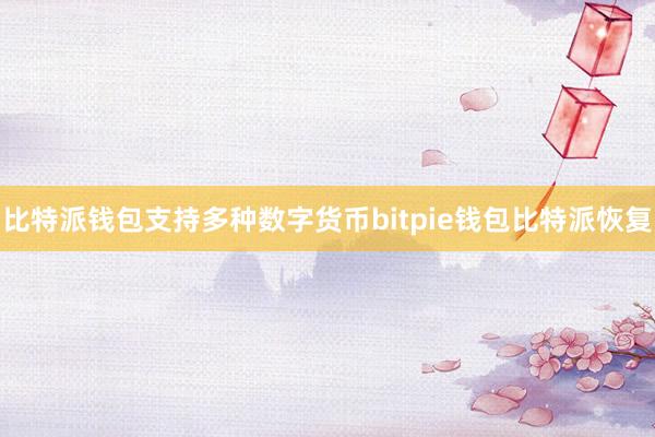 比特派钱包支持多种数字货币bitpie钱包比特派恢复