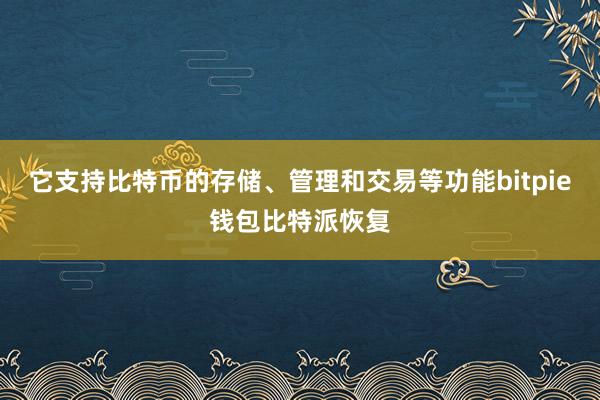 它支持比特币的存储、管理和交易等功能bitpie钱包比特派恢复