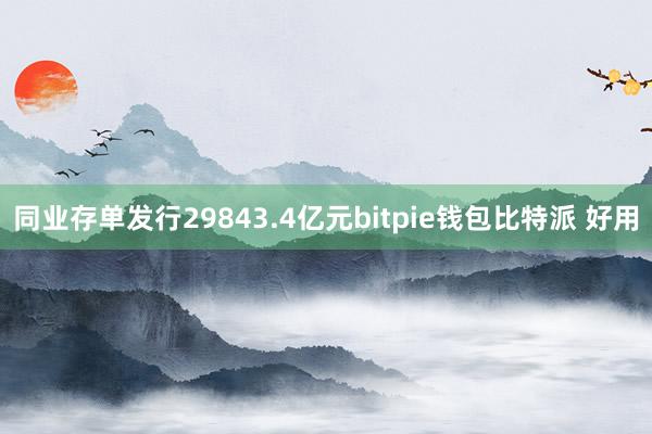 同业存单发行29843.4亿元bitpie钱包比特派 好用