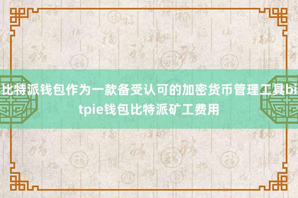 比特派钱包作为一款备受认可的加密货币管理工具bitpie钱包比特派矿工费用