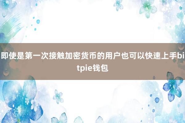 即使是第一次接触加密货币的用户也可以快速上手bitpie钱包