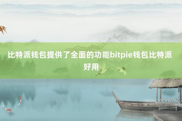 比特派钱包提供了全面的功能bitpie钱包比特派 好用