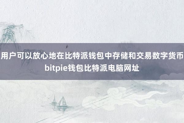 用户可以放心地在比特派钱包中存储和交易数字货币bitpie钱包比特派电脑网址