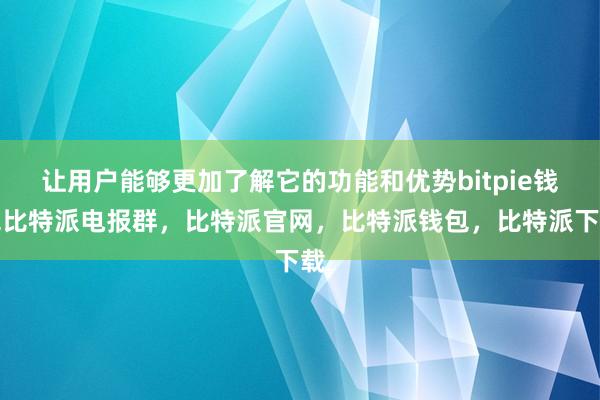 让用户能够更加了解它的功能和优势bitpie钱包比特派电报群，比特派官网，比特派钱包，比特派下载