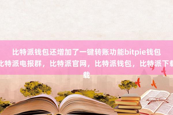 比特派钱包还增加了一键转账功能bitpie钱包比特派电报群，比特派官网，比特派钱包，比特派下载