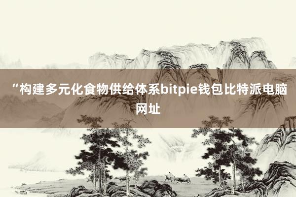 “构建多元化食物供给体系bitpie钱包比特派电脑网址