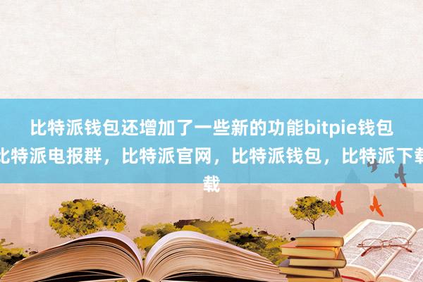 比特派钱包还增加了一些新的功能bitpie钱包比特派电报群，比特派官网，比特派钱包，比特派下载