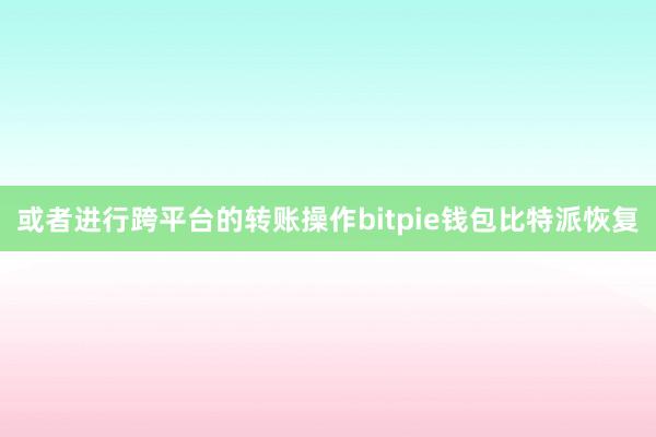 或者进行跨平台的转账操作bitpie钱包比特派恢复