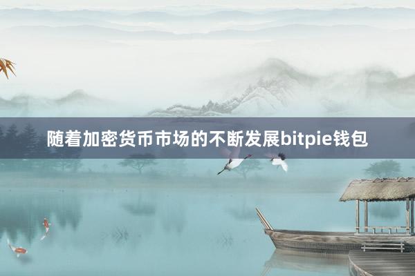 随着加密货币市场的不断发展bitpie钱包