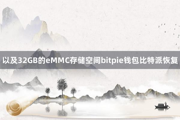 以及32GB的eMMC存储空间bitpie钱包比特派恢复