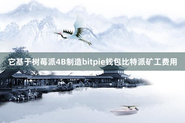 它基于树莓派4B制造bitpie钱包比特派矿工费用