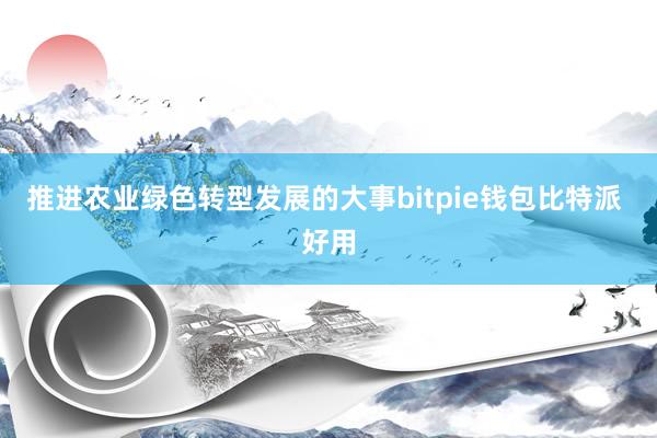 推进农业绿色转型发展的大事bitpie钱包比特派 好用