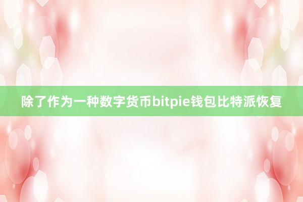 除了作为一种数字货币bitpie钱包比特派恢复