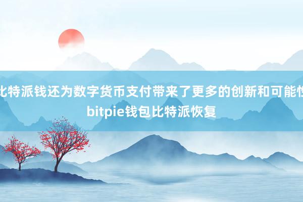 比特派钱还为数字货币支付带来了更多的创新和可能性bitpie钱包比特派恢复