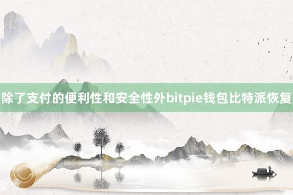 除了支付的便利性和安全性外bitpie钱包比特派恢复